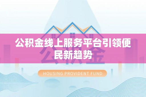 田东公积金线上服务平台引领便民新趋势