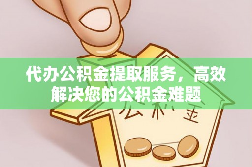 田东代办公积金提取服务，高效解决您的公积金难题