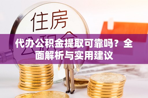 田东代办公积金提取可靠吗？全面解析与实用建议
