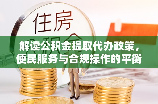 田东解读公积金提取代办政策，便民服务与合规操作的平衡之道