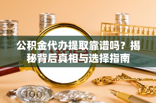 田东公积金代办提取靠谱吗？揭秘背后真相与选择指南