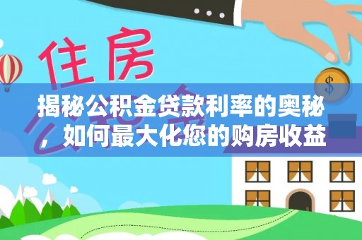 田东揭秘公积金贷款利率的奥秘，如何最大化您的购房收益
