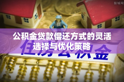 田东公积金贷款偿还方式的灵活选择与优化策略