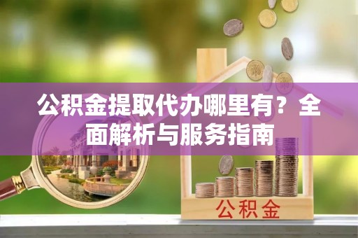 田东公积金提取代办哪里有？全面解析与服务指南