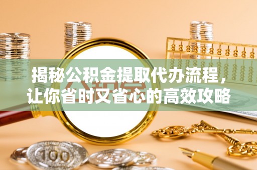 田东揭秘公积金提取代办流程，让你省时又省心的高效攻略