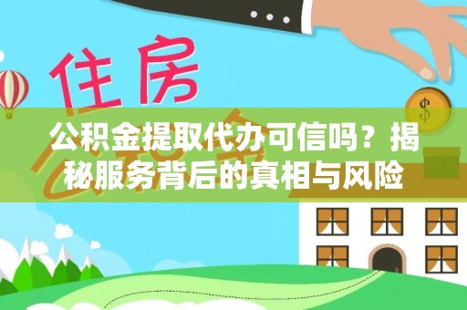 田东公积金提取代办可信吗？揭秘服务背后的真相与风险