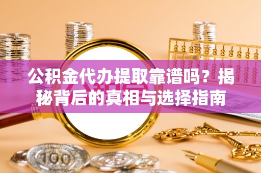 田东公积金代办提取靠谱吗？揭秘背后的真相与选择指南