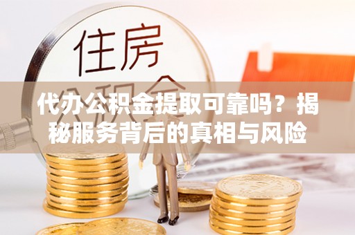 田东代办公积金提取可靠吗？揭秘服务背后的真相与风险