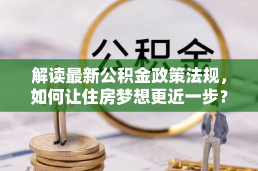 田东解读最新公积金政策法规，如何让住房梦想更近一步？