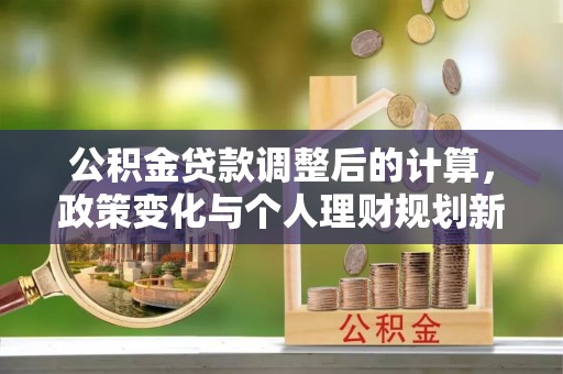 田东公积金贷款调整后的计算，政策变化与个人理财规划新思路