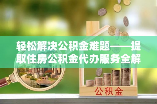 田东轻松解决公积金难题——提取住房公积金代办服务全解析