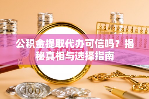 田东公积金提取代办可信吗？揭秘真相与选择指南
