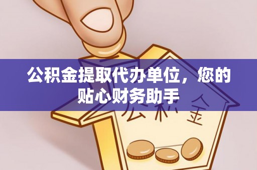 田东公积金提取代办单位，您的贴心财务助手