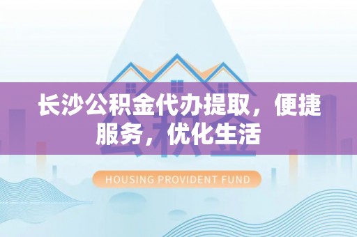 田东长沙公积金代办提取，便捷服务，优化生活