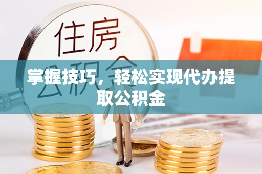 田东掌握技巧，轻松实现代办提取公积金