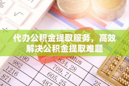 田东代办公积金提取服务，高效解决公积金提取难题