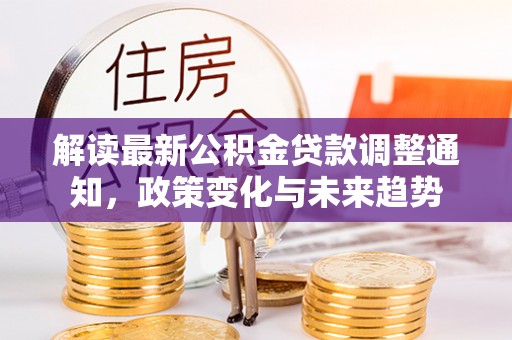 田东解读最新公积金贷款调整通知，政策变化与未来趋势