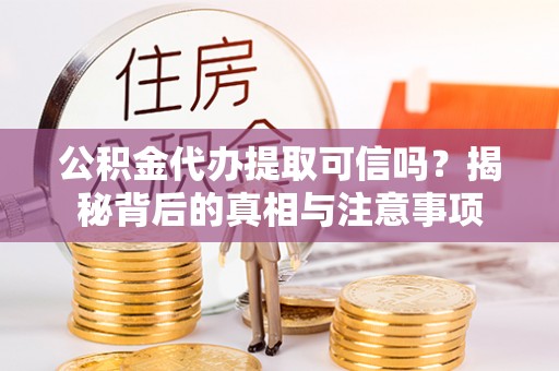 田东公积金代办提取可信吗？揭秘背后的真相与注意事项