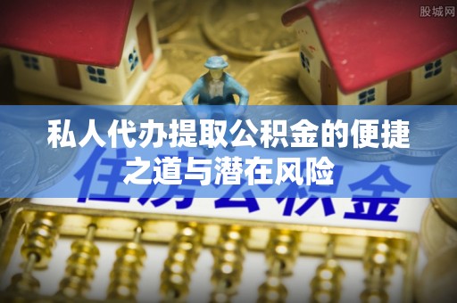 田东私人代办提取公积金的便捷之道与潜在风险