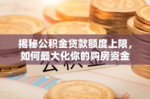 田东揭秘公积金贷款额度上限，如何最大化你的购房资金
