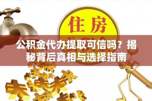 田东公积金代办提取可信吗？揭秘背后真相与选择指南