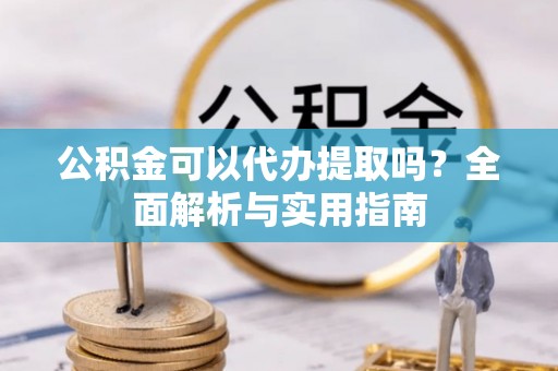 田东公积金可以代办提取吗？全面解析与实用指南