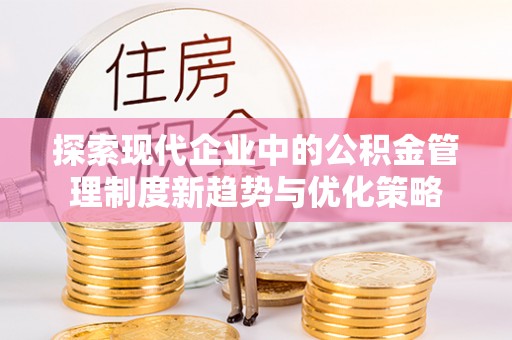 田东探索现代企业中的公积金管理制度新趋势与优化策略