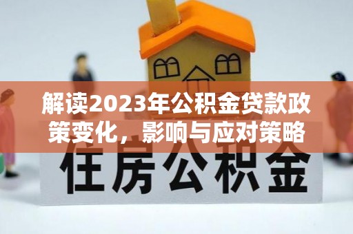 田东解读2023年公积金贷款政策变化，影响与应对策略