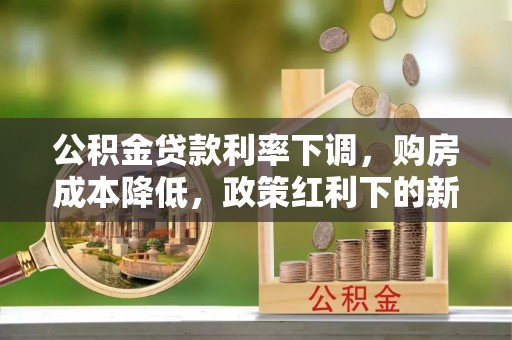 田东公积金贷款利率下调，购房成本降低，政策红利下的新机遇