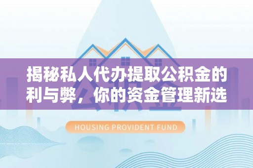 田东揭秘私人代办提取公积金的利与弊，你的资金管理新选择