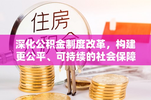 田东深化公积金制度改革，构建更公平、可持续的社会保障体系