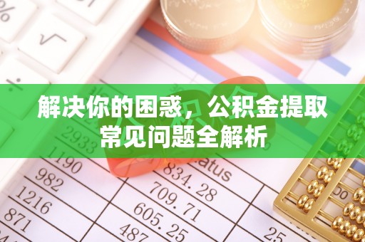 田东解决你的困惑，公积金提取常见问题全解析