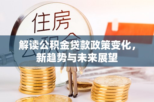田东解读公积金贷款政策变化，新趋势与未来展望