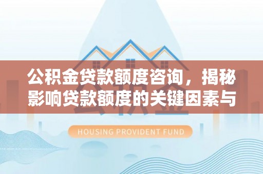 田东公积金贷款额度咨询，揭秘影响贷款额度的关键因素与实用攻略