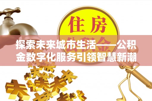 田东探索未来城市生活——公积金数字化服务引领智慧新潮流