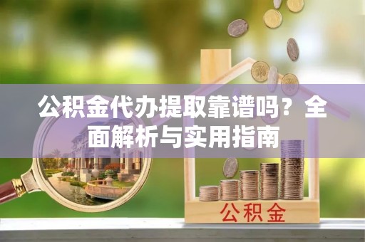 田东公积金代办提取靠谱吗？全面解析与实用指南