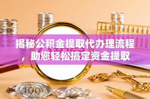 田东揭秘公积金提取代办理流程，助您轻松搞定资金提取