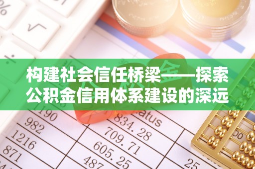 田东构建社会信任桥梁——探索公积金信用体系建设的深远意义