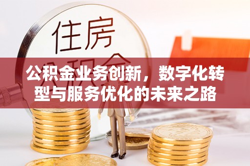 田东公积金业务创新，数字化转型与服务优化的未来之路