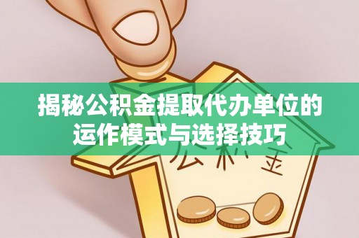 田东揭秘公积金提取代办单位的运作模式与选择技巧