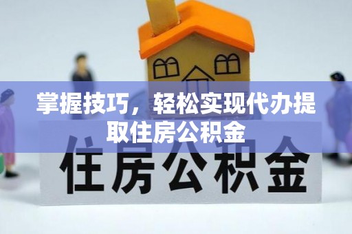 田东掌握技巧，轻松实现代办提取住房公积金
