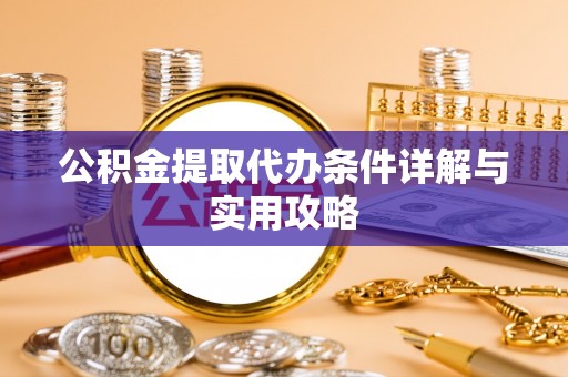 田东公积金提取代办条件详解与实用攻略