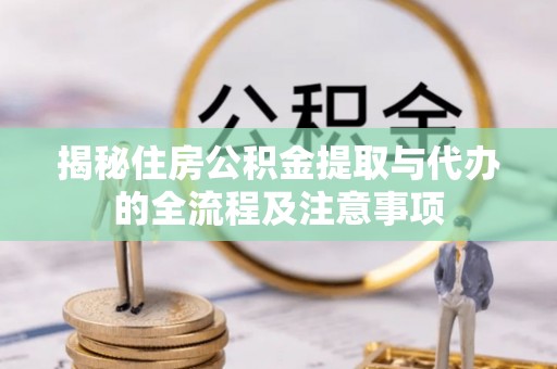 田东揭秘住房公积金提取与代办的全流程及注意事项