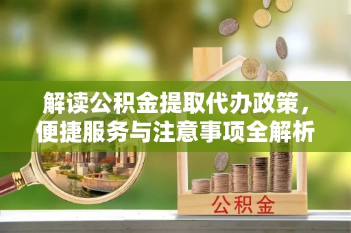 田东解读公积金提取代办政策，便捷服务与注意事项全解析