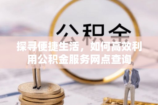 田东探寻便捷生活，如何高效利用公积金服务网点查询