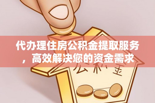 田东代办理住房公积金提取服务，高效解决您的资金需求