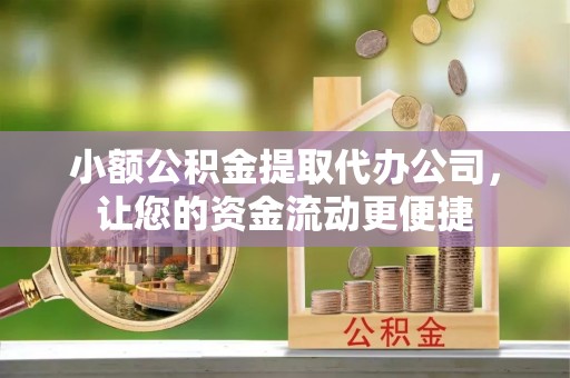 田东小额公积金提取代办公司，让您的资金流动更便捷