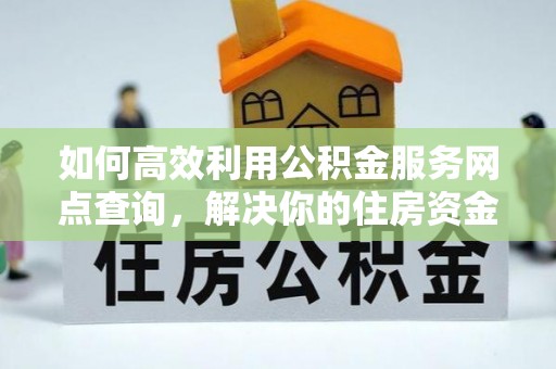 田东如何高效利用公积金服务网点查询，解决你的住房资金难题