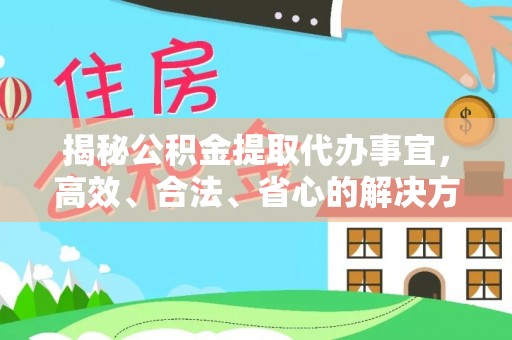 田东揭秘公积金提取代办事宜，高效、合法、省心的解决方案