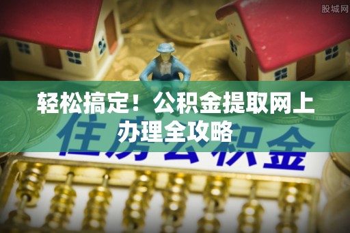田东轻松搞定！公积金提取网上办理全攻略